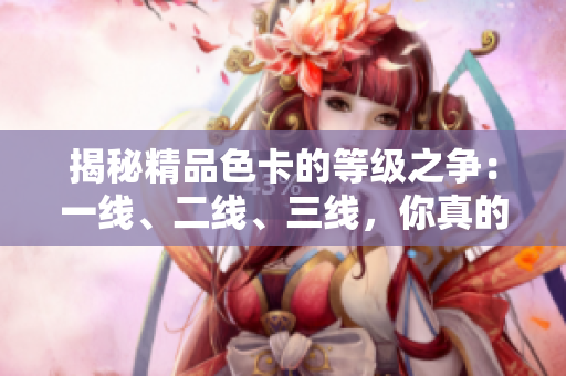 揭秘精品色卡的等級之爭:一線、二線、三線,你真的了解嗎? 揭秘精品色卡的等級之爭:一線、二線、三線,你真的了解嗎?