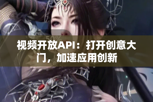 視頻開放API：打開創(chuàng)意大門，加速應(yīng)用創(chuàng)新