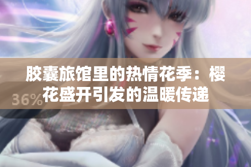 膠囊旅館里的熱情花季：櫻花盛開引發(fā)的溫暖傳遞