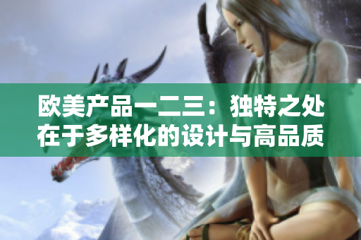 歐美產(chǎn)品一二三：獨(dú)特之處在于多樣化的設(shè)計與高品質(zhì)制造