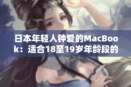 日本年輕人鐘愛的MacBook：適合18至19歲年齡段的選擇