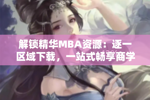 解鎖精華MBA資源：逐一區(qū)域下載，一站式暢享商學(xué)教材