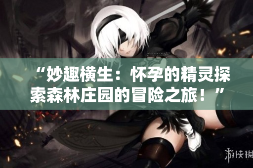 “妙趣橫生：懷孕的精靈探索森林莊園的冒險之旅！”