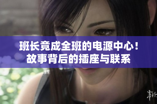班長竟成全班的電源中心！故事背后的插座與聯(lián)系