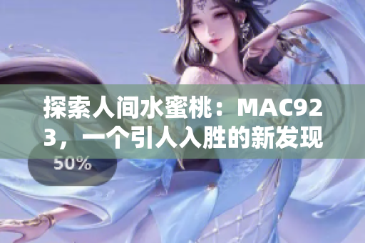 探索人間水蜜桃：MAC923，一個(gè)引人入勝的新發(fā)現(xiàn)