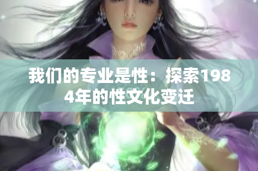 我們的專業(yè)是性：探索1984年的性文化變遷