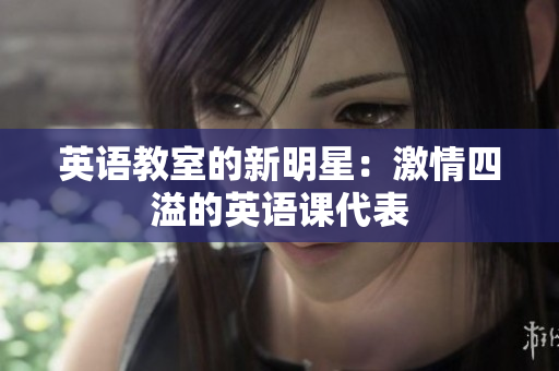英語教室的新明星：激情四溢的英語課代表