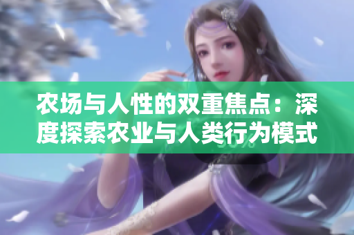 農(nóng)場與人性的雙重焦點(diǎn)：深度探索農(nóng)業(yè)與人類行為模式