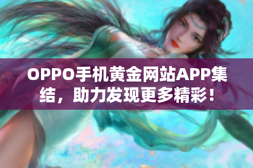 OPPO手機(jī)黃金網(wǎng)站APP集結(jié)，助力發(fā)現(xiàn)更多精彩！