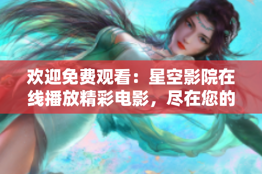 歡迎免費(fèi)觀看：星空影院在線播放精彩電影，盡在您的指尖