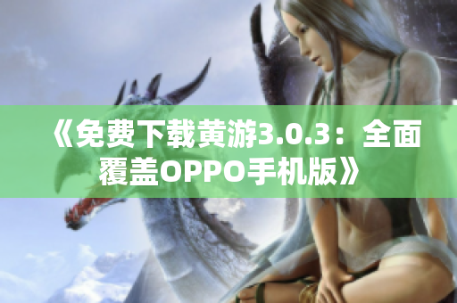 《免費(fèi)下載黃游3.0.3:全面覆蓋OPPO手機(jī)版》 《免費(fèi)下載黃游3.0.3:全面覆蓋OPPO手機(jī)版》