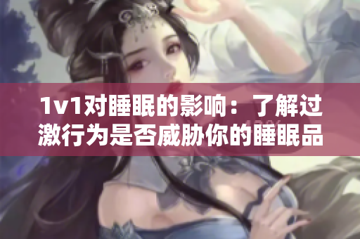 1v1對睡眠的影響：了解過激行為是否威脅你的睡眠品質(zhì)