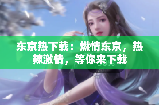 東京熱下載：燃情東京，熱辣激情，等你來下載