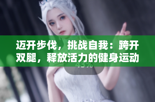 邁開步伐，挑戰(zhàn)自我：跨開雙腿，釋放活力的健身運(yùn)動