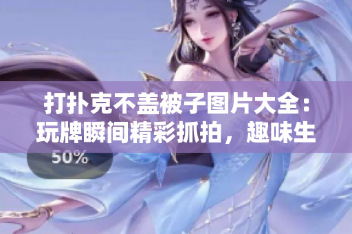 打撲克不蓋被子圖片大全：玩牌瞬間精彩抓拍，趣味生活一覽無余