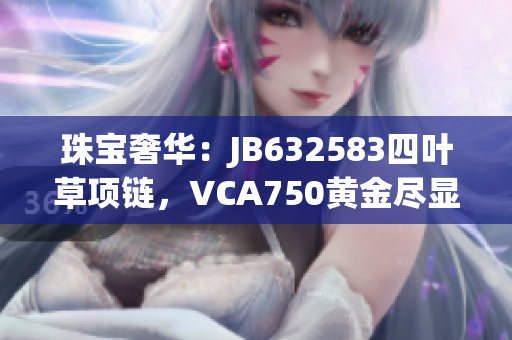 珠寶奢華：JB632583四葉草項(xiàng)鏈，VCA750黃金盡顯華貴魅力