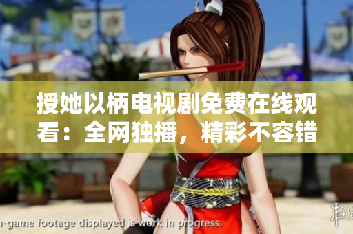 授她以柄電視劇免費在線觀看：全網(wǎng)獨播，精彩不容錯過！