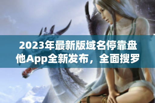2023年最新版域名?？勘P他App全新發(fā)布，全面搜羅下載資源！
