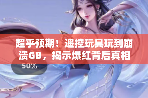 超乎預(yù)期！遙控玩具玩到崩潰GB，揭示爆紅背后真相