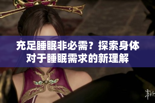 充足睡眠非必需？探索身體對(duì)于睡眠需求的新理解