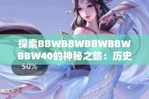 探索BBWBBWBBWBBWBBW40的神秘之旅：歷史、文化與未來(lái)展望