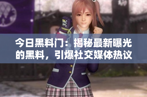 今日黑料門：揭秘最新曝光的黑料，引爆社交媒體熱議！
