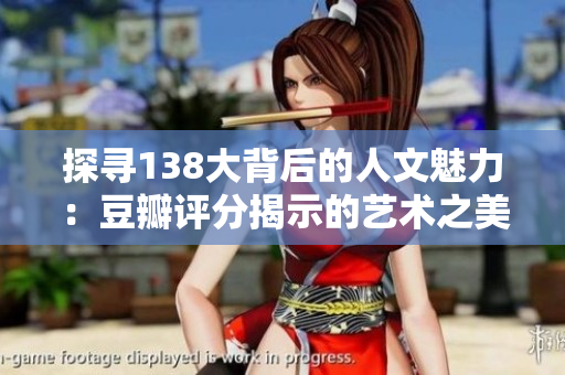 探尋138大背后的人文魅力：豆瓣評(píng)分揭示的藝術(shù)之美