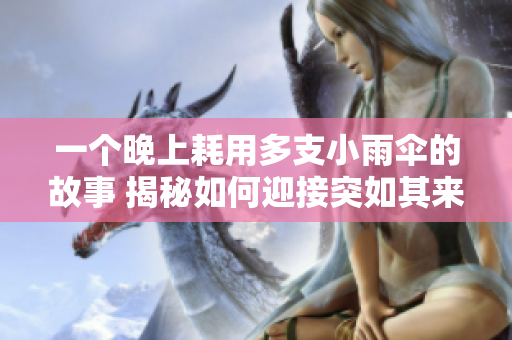 一個晚上耗用多支小雨傘的故事 揭秘如何迎接突如其來的突發(fā)天氣