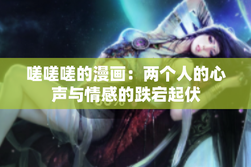 嗟嗟嗟的漫畫：兩個人的心聲與情感的跌宕起伏