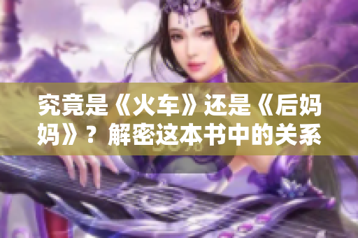 究竟是《火車》還是《后媽媽》？解密這本書中的關系