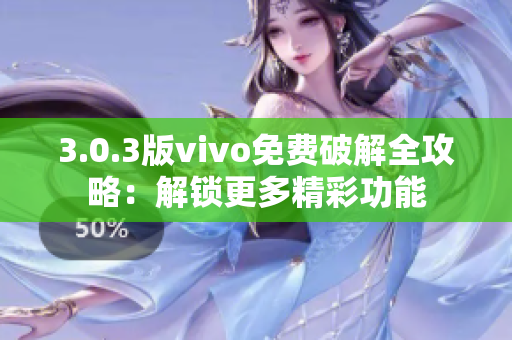 3.0.3版vivo免費破解全攻略：解鎖更多精彩功能