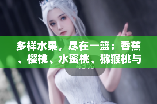 多樣水果，盡在一籃：香蕉、櫻桃、水蜜桃、獼猴桃與菠蘿！