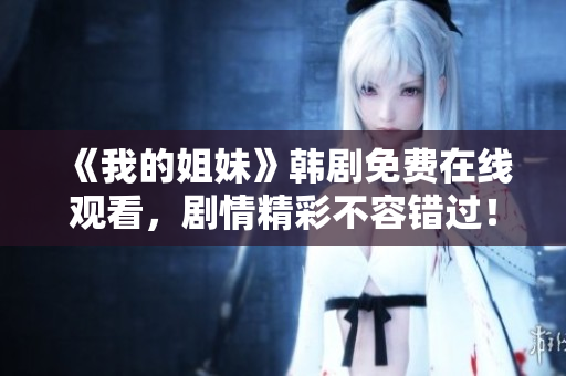 《我的姐妹》韓劇免費(fèi)在線觀看，劇情精彩不容錯(cuò)過(guò)！
