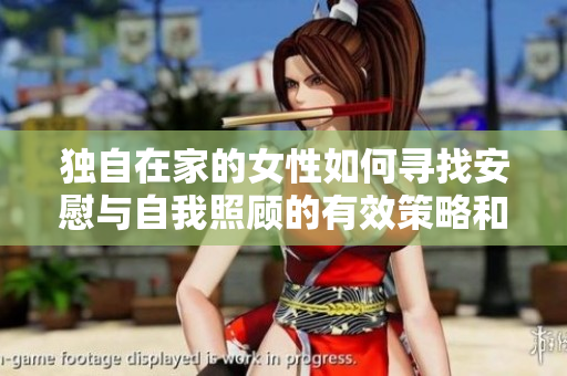 獨(dú)自在家的女性如何尋找安慰與自我照顧的有效策略和方法