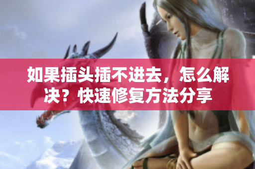 如果插頭插不進(jìn)去，怎么解決？快速修復(fù)方法分享