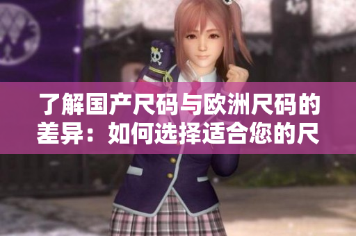 了解國產(chǎn)尺碼與歐洲尺碼的差異：如何選擇適合您的尺碼？