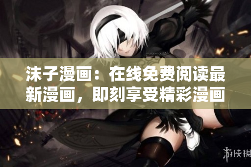 沫子漫畫：在線免費閱讀最新漫畫，即刻享受精彩漫畫世界