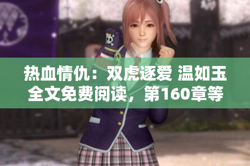 熱血情仇：雙虎逐愛 溫如玉全文免費(fèi)閱讀，第160章等你來讀！