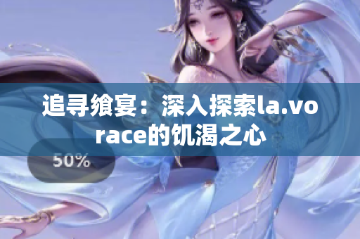 追尋饗宴：深入探索la.vorace的饑渴之心