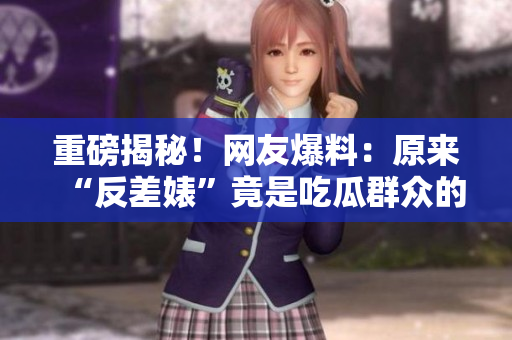 重磅揭秘！網(wǎng)友爆料：原來“反差婊”竟是吃瓜群眾的黑料大戶