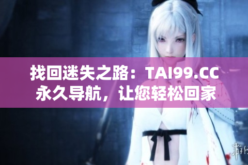 找回迷失之路：TAI99.CC 永久導(dǎo)航，讓您輕松回家