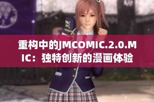 重構中的JMCOMIC.2.0.MIC：獨特創(chuàng)新的漫畫體驗