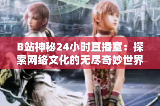 B站神秘24小時直播室：探索網(wǎng)絡文化的無盡奇妙世界