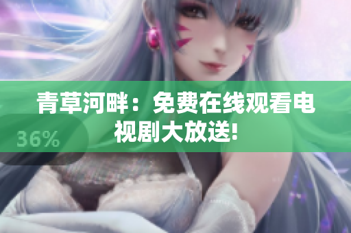 青草河畔：免費在線觀看電視劇大放送!