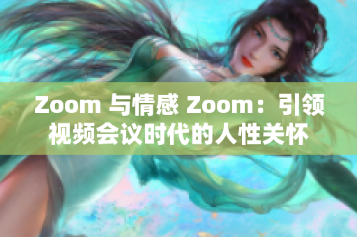 Zoom 與情感 Zoom：引領(lǐng)視頻會(huì)議時(shí)代的人性關(guān)懷