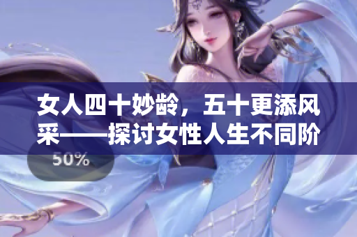 女人四十妙齡，五十更添風(fēng)采——探討女性人生不同階段的魅力與成長(zhǎng)