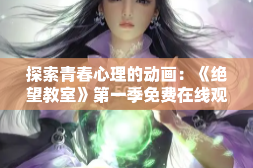 探索青春心理的動(dòng)畫(huà)：《絕望教室》第一季免費(fèi)在線觀看