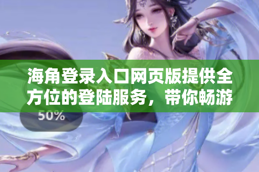 海角登錄入口網(wǎng)頁版提供全方位的登陸服務(wù)，帶你暢游網(wǎng)絡(luò)海角！