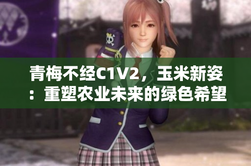 青梅不經(jīng)C1V2，玉米新姿：重塑農(nóng)業(yè)未來(lái)的綠色希望