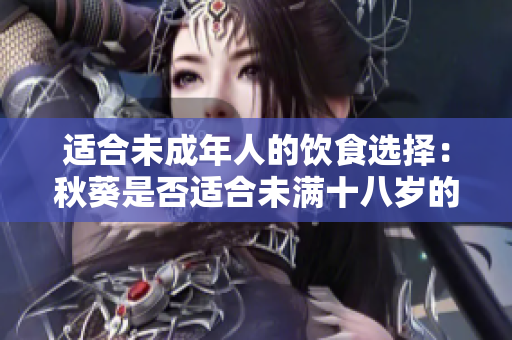 適合未成年人的飲食選擇：秋葵是否適合未滿十八歲的人食用？
